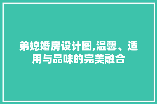 弟媳婚房设计图,温馨、适用与品味的完美融合