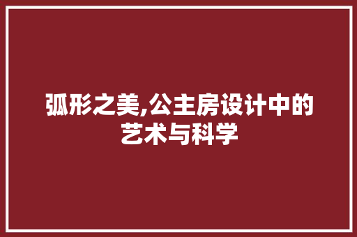 弧形之美,公主房设计中的艺术与科学