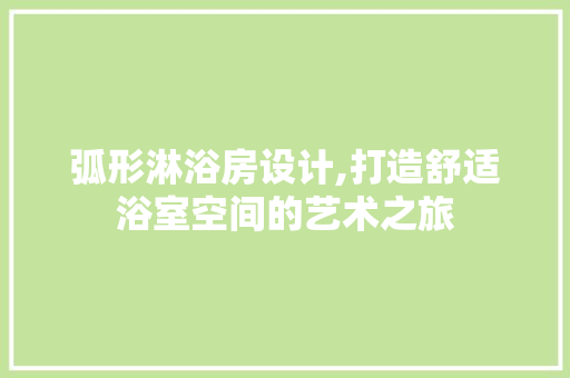 弧形淋浴房设计,打造舒适浴室空间的艺术之旅