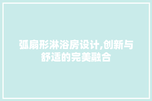 弧扇形淋浴房设计,创新与舒适的完美融合