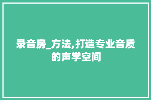 录音房_方法,打造专业音质的声学空间