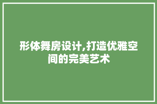 形体舞房设计,打造优雅空间的完美艺术
