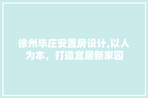 徐州毕庄安置房设计,以人为本，打造宜居新家园