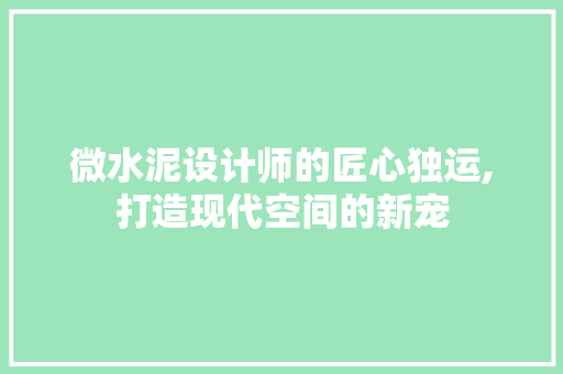 微水泥设计师的匠心独运,打造现代空间的新宠