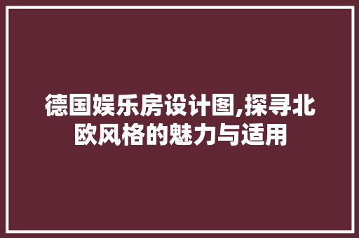 德国娱乐房设计图,探寻北欧风格的魅力与适用