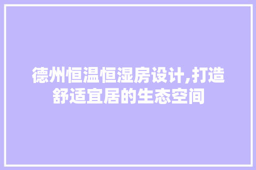 德州恒温恒湿房设计,打造舒适宜居的生态空间
