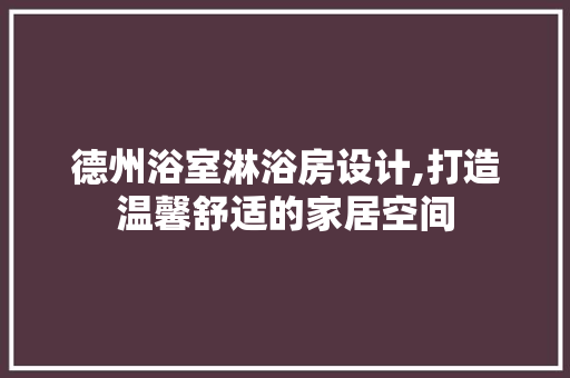 德州浴室淋浴房设计,打造温馨舒适的家居空间