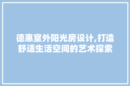 德惠室外阳光房设计,打造舒适生活空间的艺术探索
