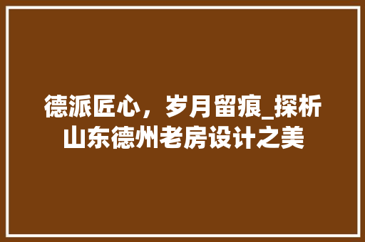 德派匠心，岁月留痕_探析山东德州老房设计之美