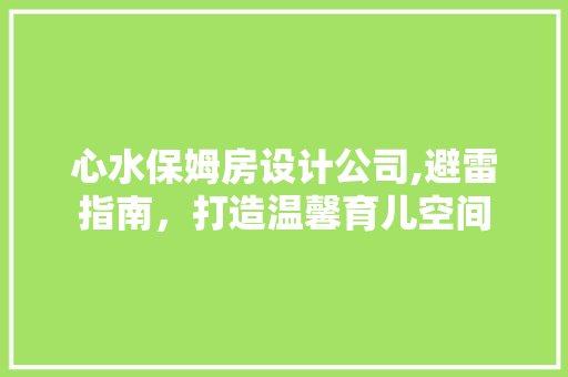 心水保姆房设计公司,避雷指南，打造温馨育儿空间