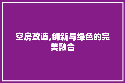 空房改造,创新与绿色的完美融合
