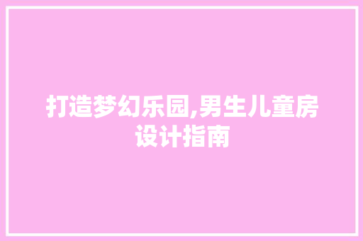 打造梦幻乐园,男生儿童房设计指南