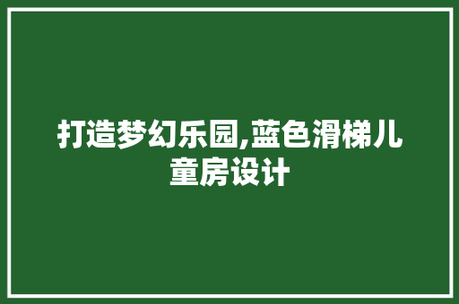 打造梦幻乐园,蓝色滑梯儿童房设计