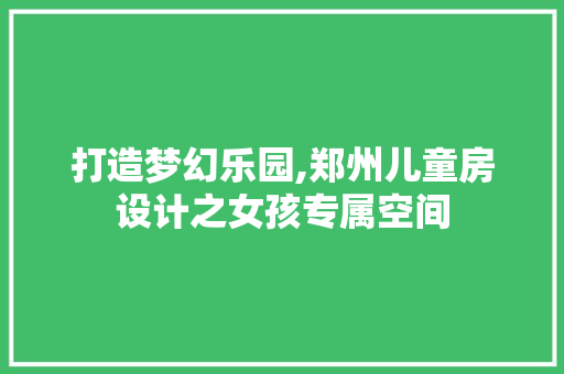打造梦幻乐园,郑州儿童房设计之女孩专属空间