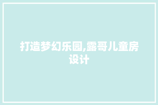打造梦幻乐园,露哥儿童房设计