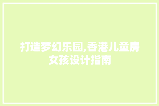 打造梦幻乐园,香港儿童房女孩设计指南