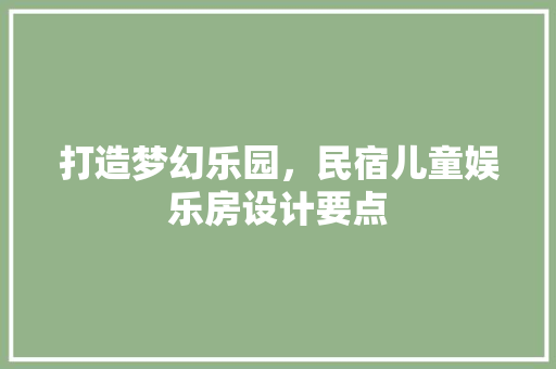 打造梦幻乐园，民宿儿童娱乐房设计要点