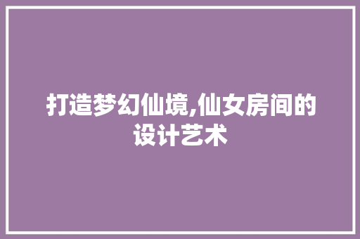 打造梦幻仙境,仙女房间的设计艺术