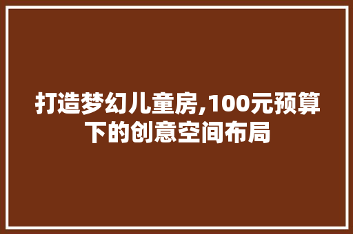 打造梦幻儿童房,100元预算下的创意空间布局
