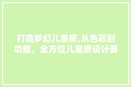 打造梦幻儿童房,从色彩到功能，全方位儿童房设计要点