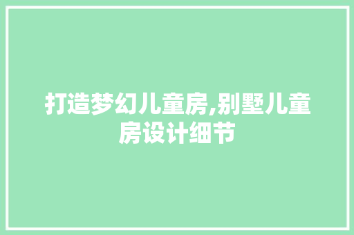 打造梦幻儿童房,别墅儿童房设计细节