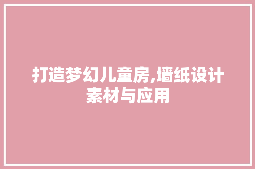打造梦幻儿童房,墙纸设计素材与应用