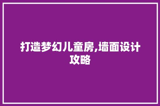 打造梦幻儿童房,墙面设计攻略