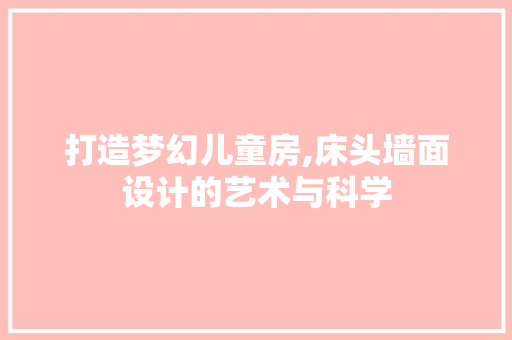 打造梦幻儿童房,床头墙面设计的艺术与科学