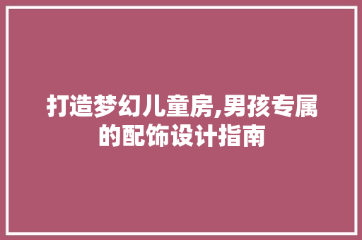 打造梦幻儿童房,男孩专属的配饰设计指南