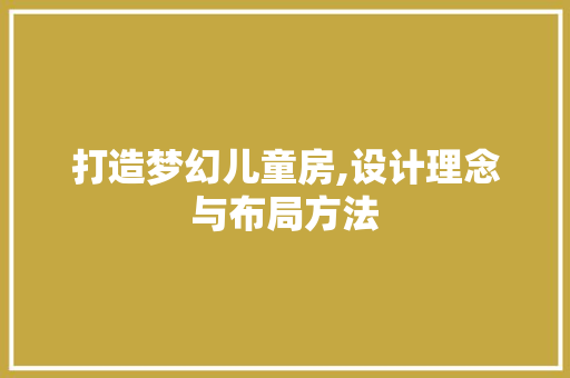 打造梦幻儿童房,设计理念与布局方法