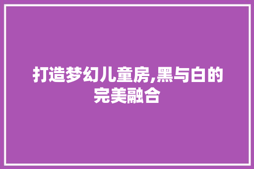 打造梦幻儿童房,黑与白的完美融合