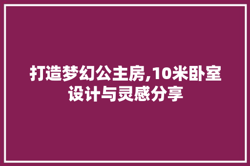 打造梦幻公主房,10米卧室设计与灵感分享