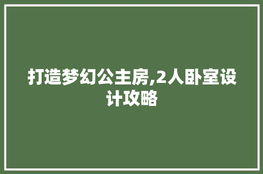 打造梦幻公主房,2人卧室设计攻略