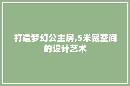 打造梦幻公主房,5米宽空间的设计艺术