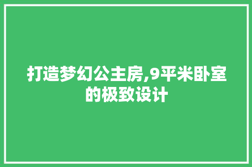 打造梦幻公主房,9平米卧室的极致设计