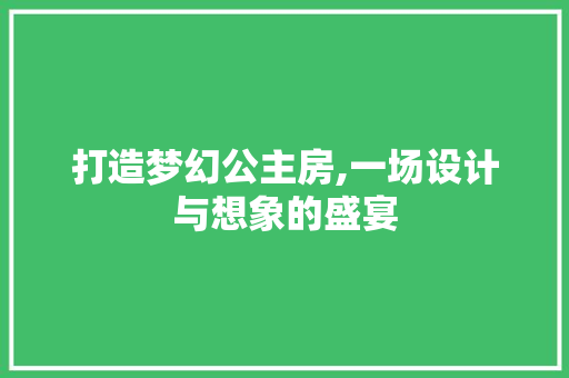 打造梦幻公主房,一场设计与想象的盛宴