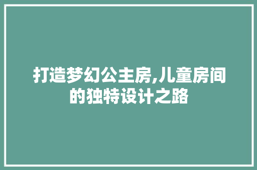 打造梦幻公主房,儿童房间的独特设计之路