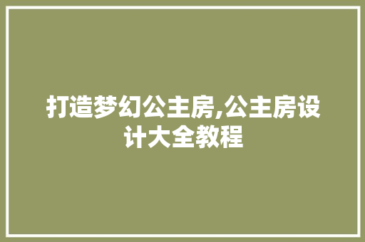 打造梦幻公主房,公主房设计大全教程