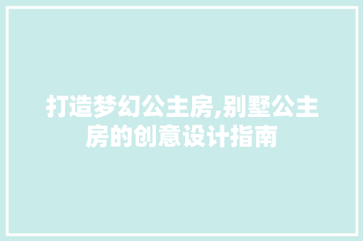 打造梦幻公主房,别墅公主房的创意设计指南