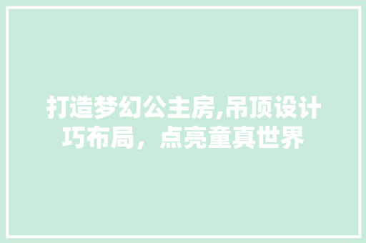 打造梦幻公主房,吊顶设计巧布局，点亮童真世界