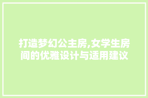 打造梦幻公主房,女学生房间的优雅设计与适用建议