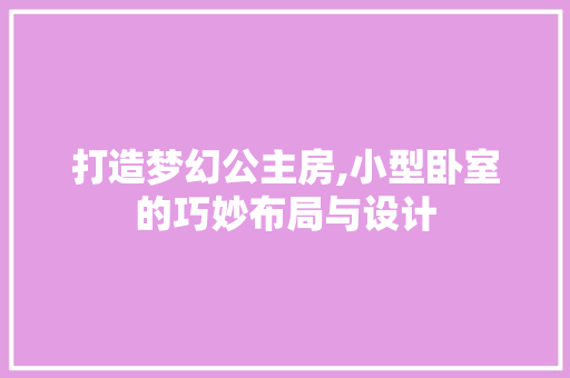 打造梦幻公主房,小型卧室的巧妙布局与设计