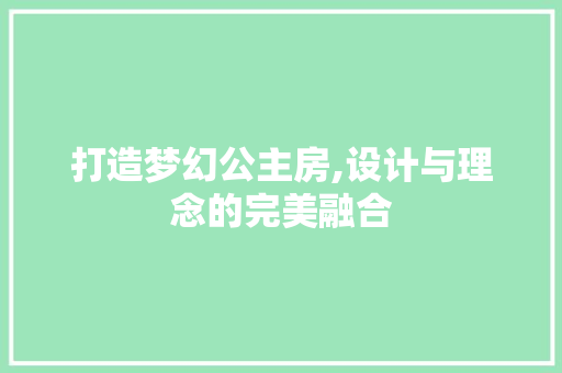 打造梦幻公主房,设计与理念的完美融合