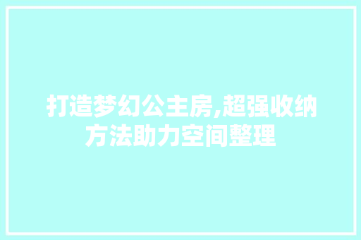 打造梦幻公主房,超强收纳方法助力空间整理
