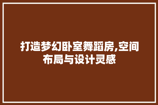 打造梦幻卧室舞蹈房,空间布局与设计灵感