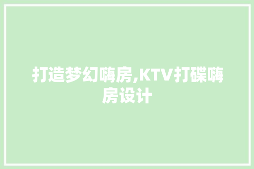 打造梦幻嗨房,KTV打碟嗨房设计