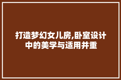 打造梦幻女儿房,卧室设计中的美学与适用并重