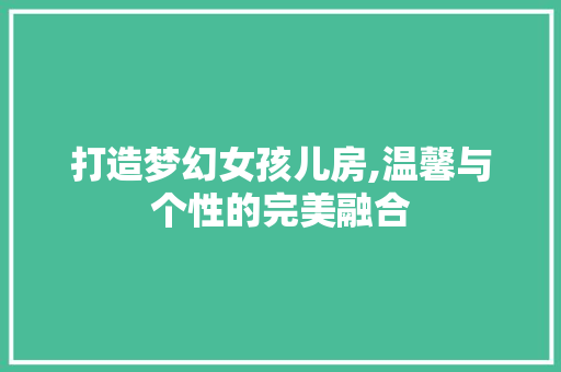 打造梦幻女孩儿房,温馨与个性的完美融合