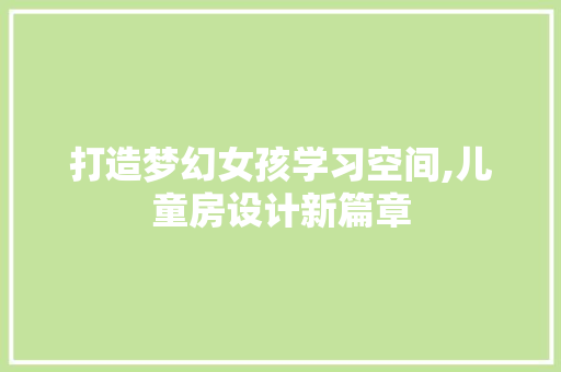 打造梦幻女孩学习空间,儿童房设计新篇章