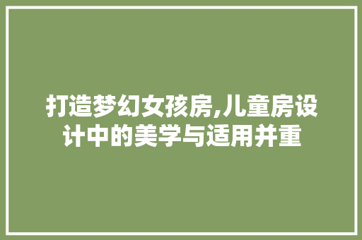 打造梦幻女孩房,儿童房设计中的美学与适用并重